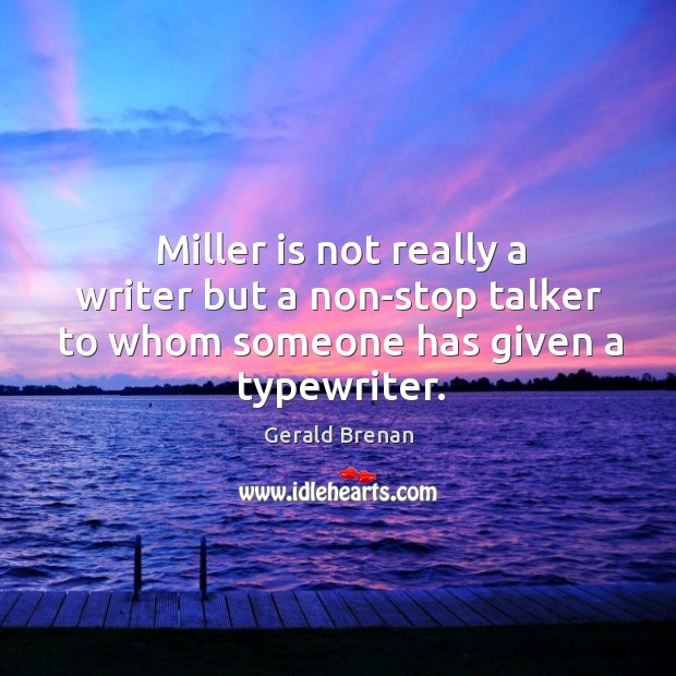 Miller is not really a writer but a non-stop talker to whom someone has given a typewriter. Gerald Brenan Picture Quote