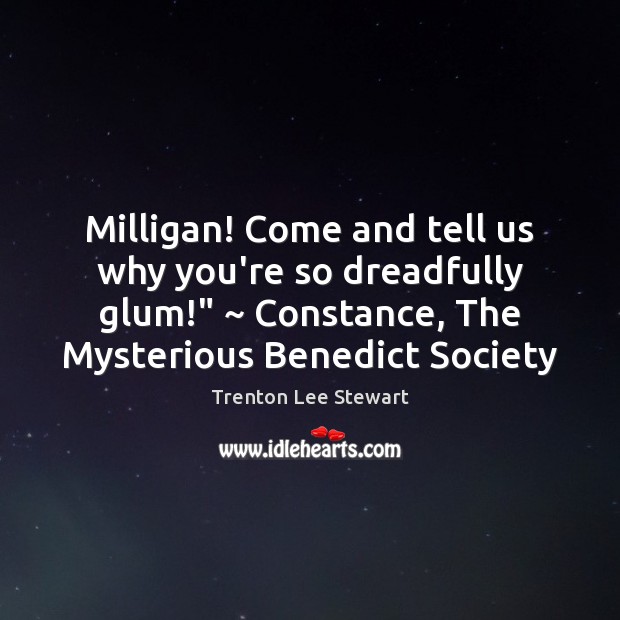 Milligan! Come and tell us why you’re so dreadfully glum!” ~ Constance, The Trenton Lee Stewart Picture Quote