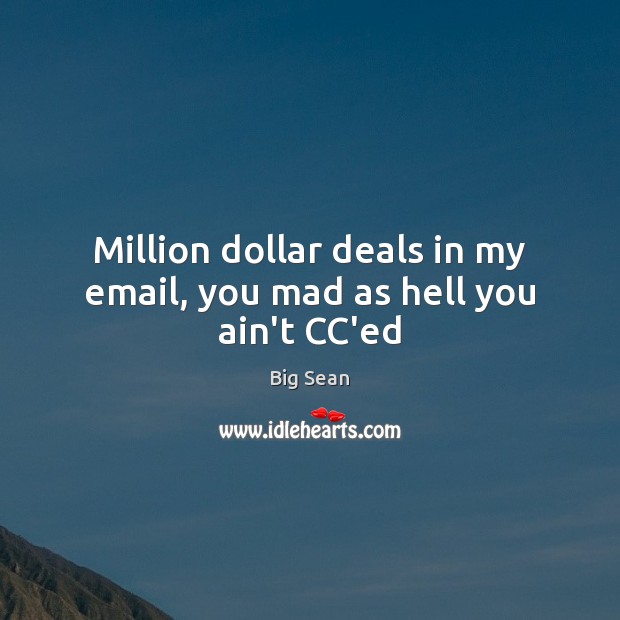 Million dollar deals in my email, you mad as hell you ain’t CC’ed Big Sean Picture Quote