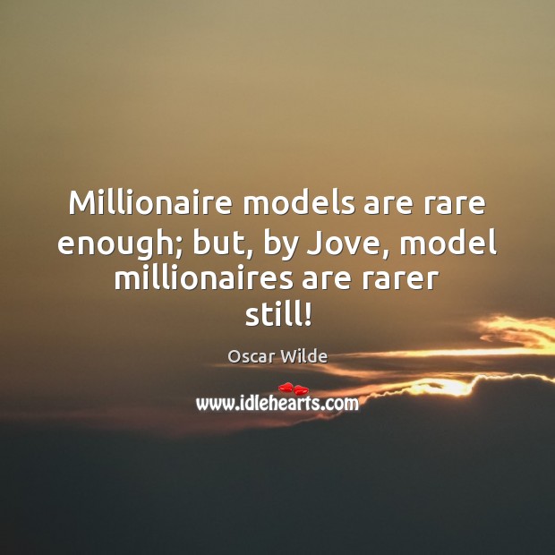 Millionaire models are rare enough; but, by Jove, model millionaires are rarer still! Oscar Wilde Picture Quote