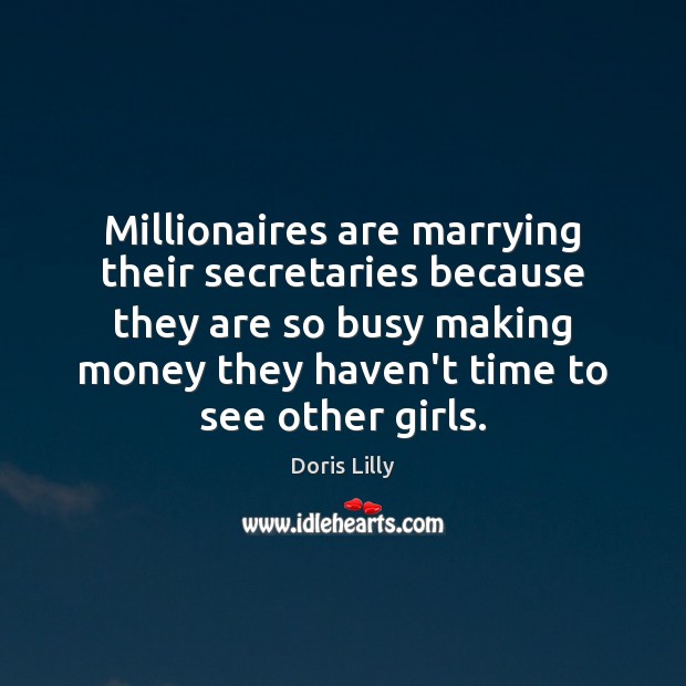 Millionaires are marrying their secretaries because they are so busy making money Doris Lilly Picture Quote