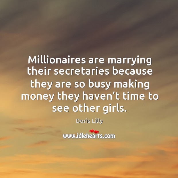 Millionaires are marrying their secretaries because they are so busy making money Doris Lilly Picture Quote