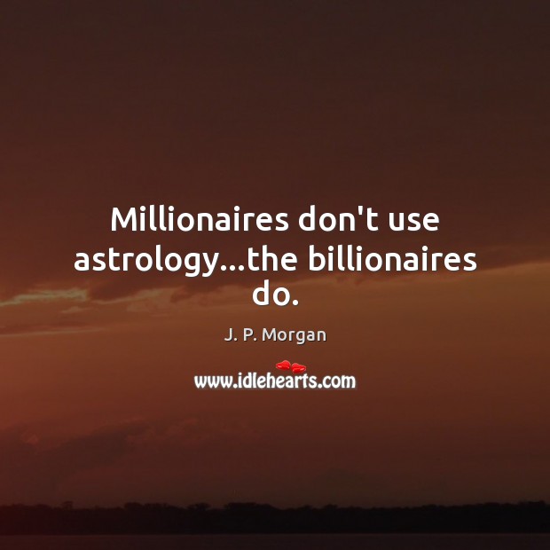 Millionaires don’t use astrology…the billionaires do. Image