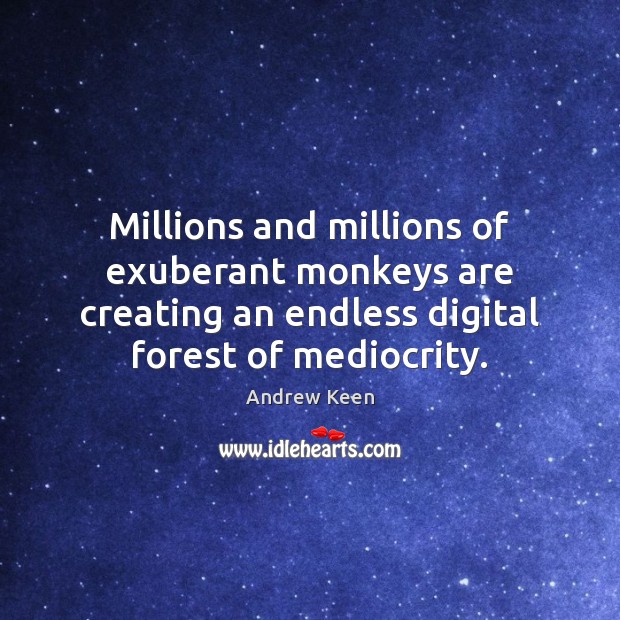 Millions and millions of exuberant monkeys are creating an endless digital forest Andrew Keen Picture Quote