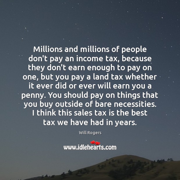 Millions and millions of people don’t pay an income tax, because they Tax Quotes Image