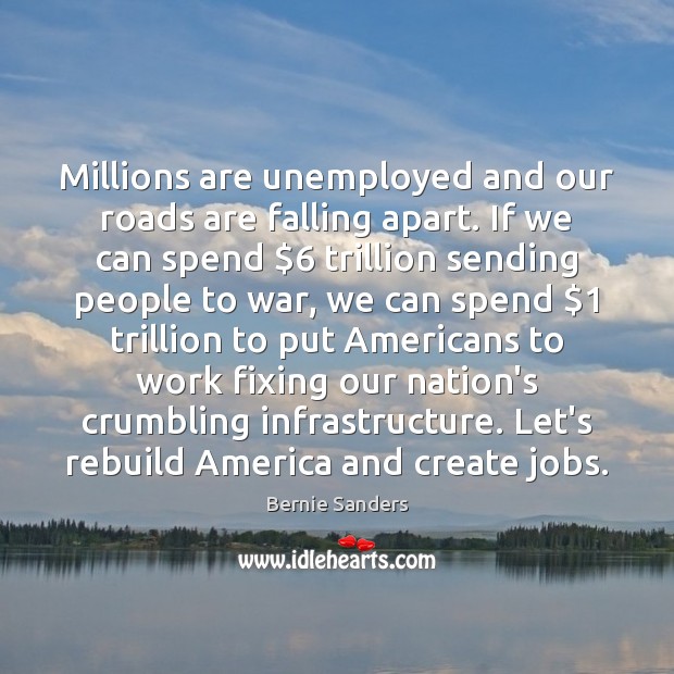 Millions are unemployed and our roads are falling apart. If we can Bernie Sanders Picture Quote