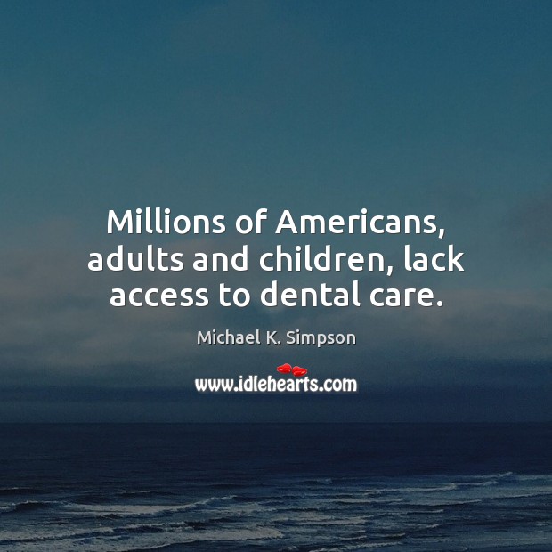 Millions of Americans, adults and children, lack access to dental care. Michael K. Simpson Picture Quote