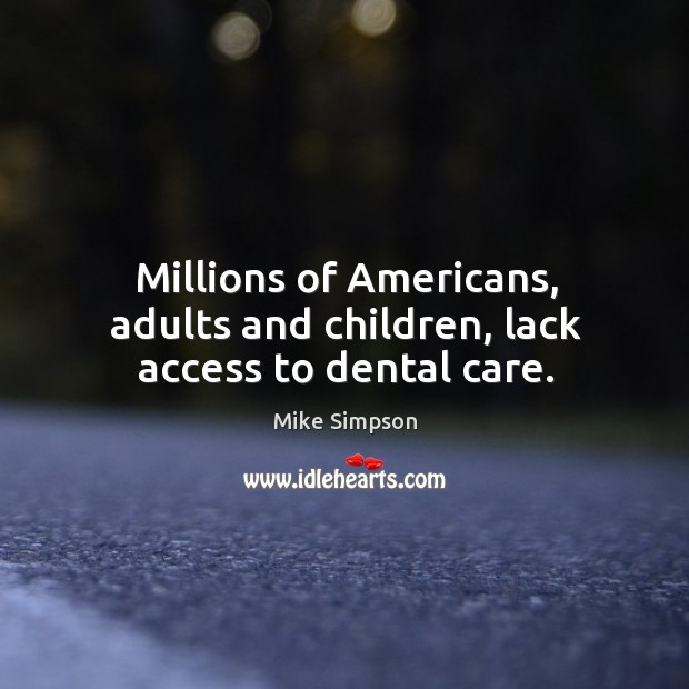 Millions of americans, adults and children, lack access to dental care. Mike Simpson Picture Quote
