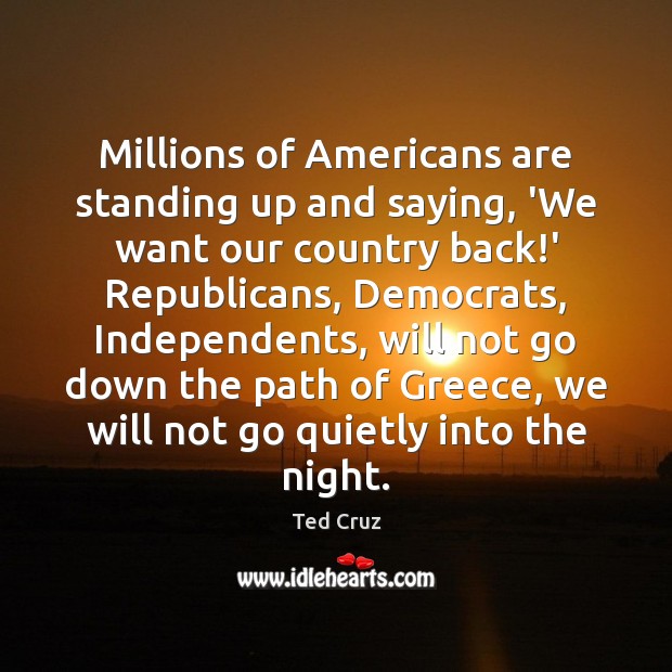 Millions of Americans are standing up and saying, ‘We want our country Ted Cruz Picture Quote