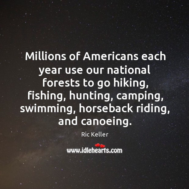 Millions of Americans each year use our national forests to go hiking, Ric Keller Picture Quote