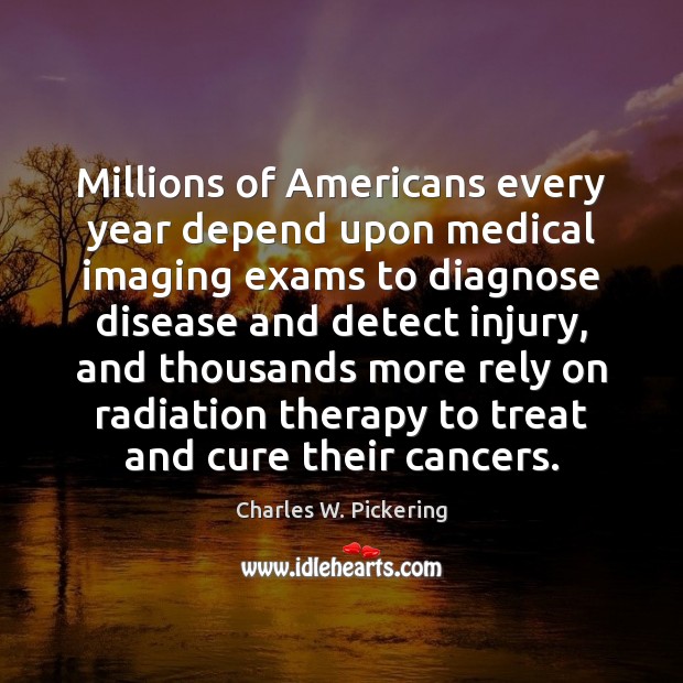 Millions of Americans every year depend upon medical imaging exams to diagnose Charles W. Pickering Picture Quote