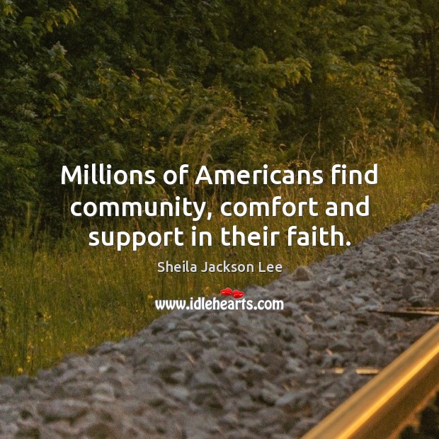 Millions of Americans find community, comfort and support in their faith. Sheila Jackson Lee Picture Quote