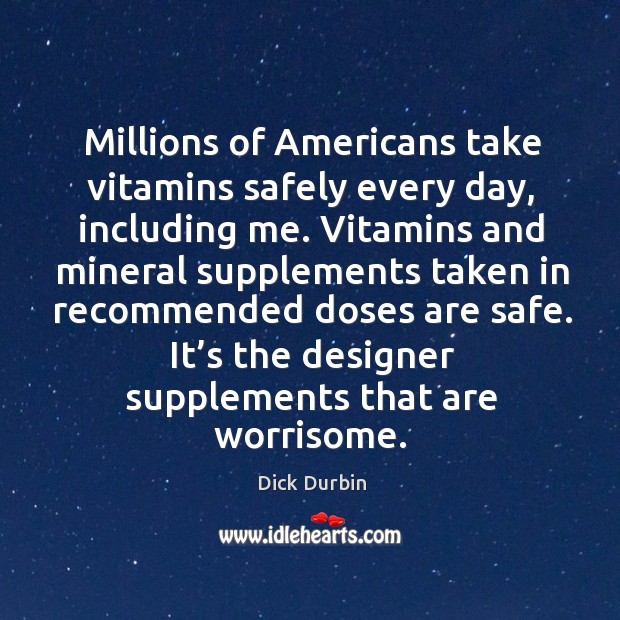 Millions of americans take vitamins safely every day, including me. Dick Durbin Picture Quote