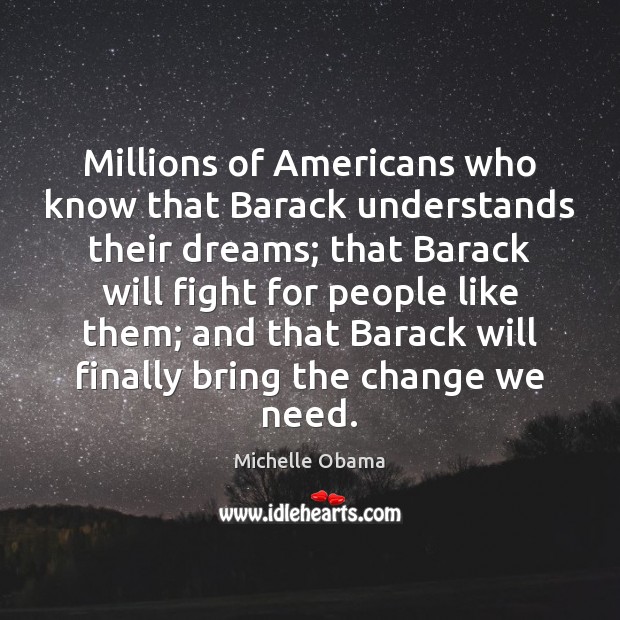Millions of Americans who know that Barack understands their dreams; that Barack Michelle Obama Picture Quote