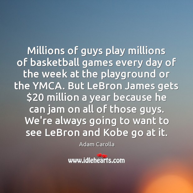 Millions of guys play millions of basketball games every day of the Adam Carolla Picture Quote