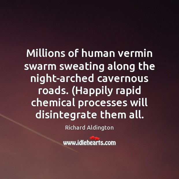Millions of human vermin swarm sweating along the night-arched cavernous roads. (Happily Richard Aldington Picture Quote