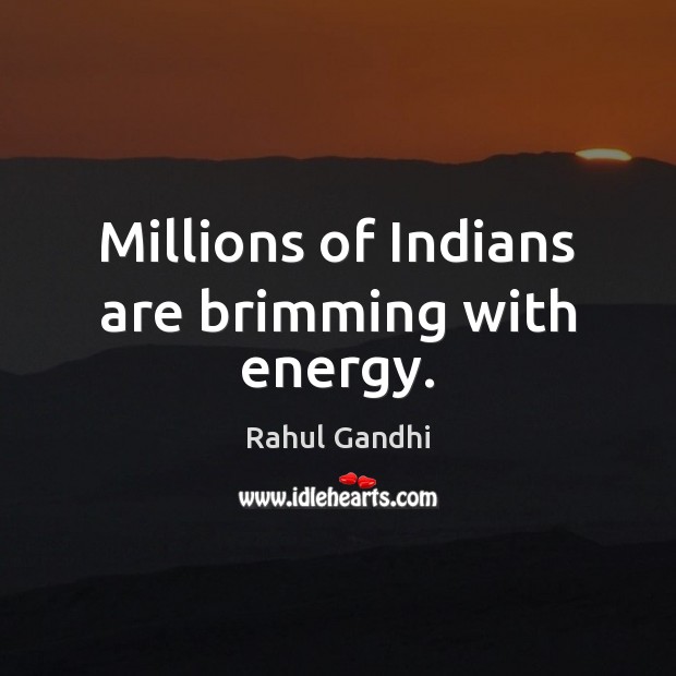 Millions of Indians are brimming with energy. Rahul Gandhi Picture Quote