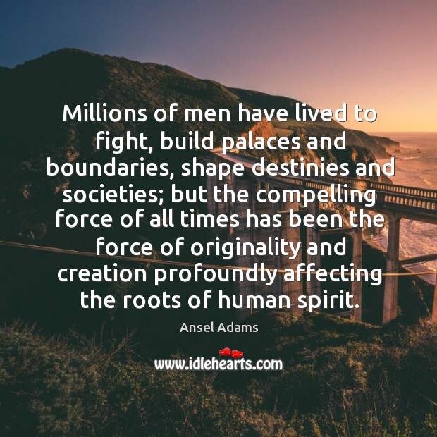 Millions of men have lived to fight, build palaces and boundaries, shape destinies and societies Ansel Adams Picture Quote