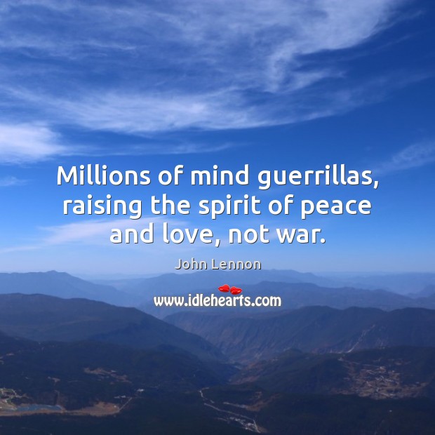 Millions of mind guerrillas, raising the spirit of peace and love, not war. John Lennon Picture Quote