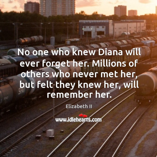 Millions of others who never met her, but felt they knew her, will remember her. Elizabeth II Picture Quote