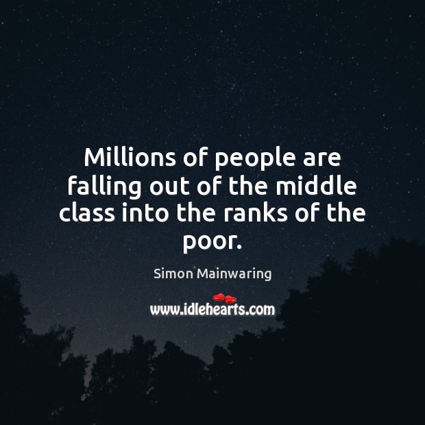 Millions of people are falling out of the middle class into the ranks of the poor. Simon Mainwaring Picture Quote
