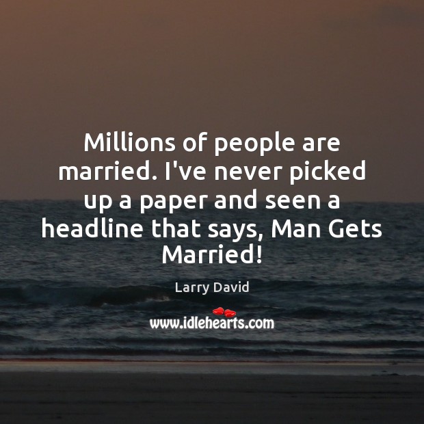 Millions of people are married. I’ve never picked up a paper and Larry David Picture Quote