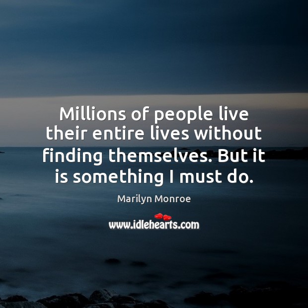 Millions of people live their entire lives without finding themselves. But it Marilyn Monroe Picture Quote
