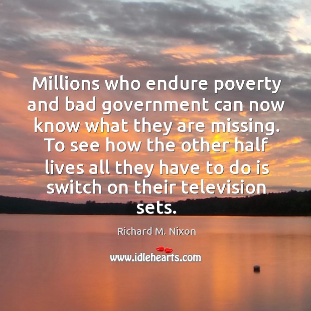 Millions who endure poverty and bad government can now know what they 
