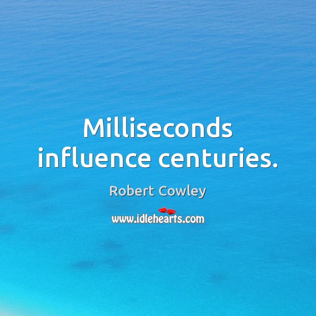Milliseconds influence centuries. Robert Cowley Picture Quote