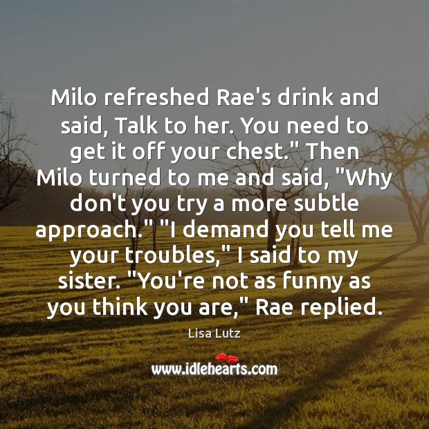 Milo refreshed Rae’s drink and said, Talk to her. You need to Lisa Lutz Picture Quote
