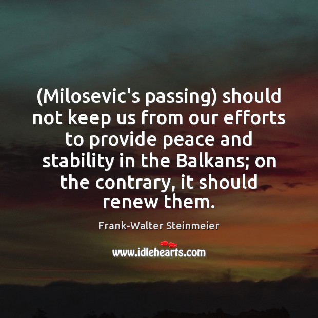 (Milosevic’s passing) should not keep us from our efforts to provide peace Frank-Walter Steinmeier Picture Quote