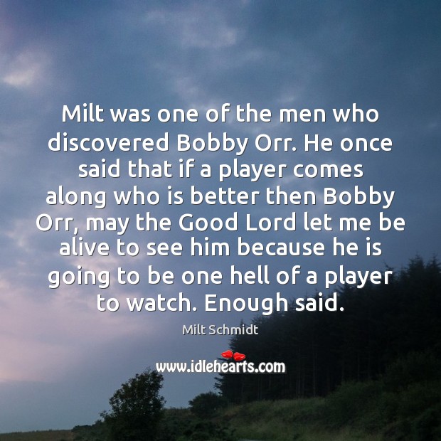 Milt was one of the men who discovered Bobby Orr. He once Milt Schmidt Picture Quote