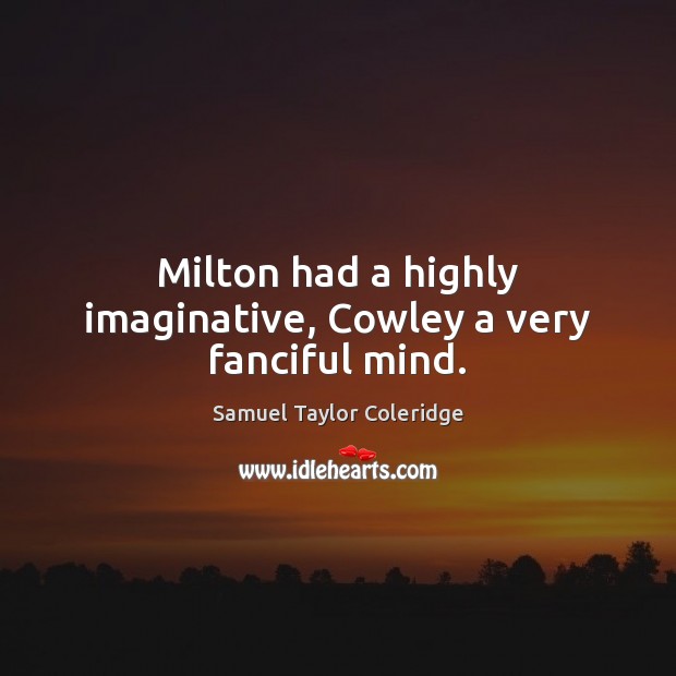 Milton had a highly imaginative, Cowley a very fanciful mind. Samuel Taylor Coleridge Picture Quote