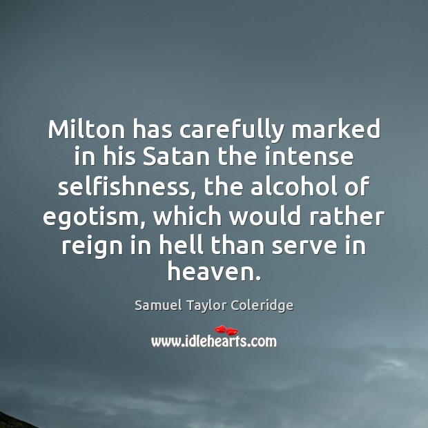 Milton has carefully marked in his Satan the intense selfishness, the alcohol Samuel Taylor Coleridge Picture Quote