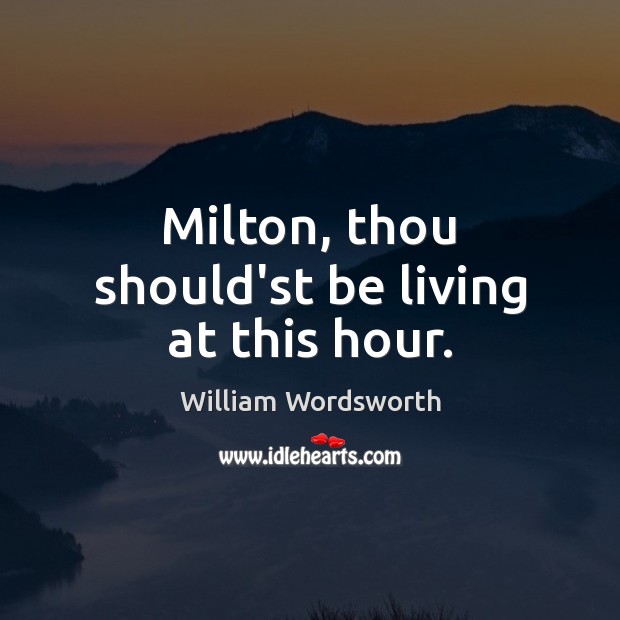 Milton, thou should’st be living at this hour. William Wordsworth Picture Quote