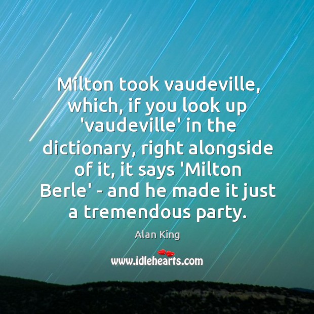 Milton took vaudeville, which, if you look up ‘vaudeville’ in the dictionary, Alan King Picture Quote