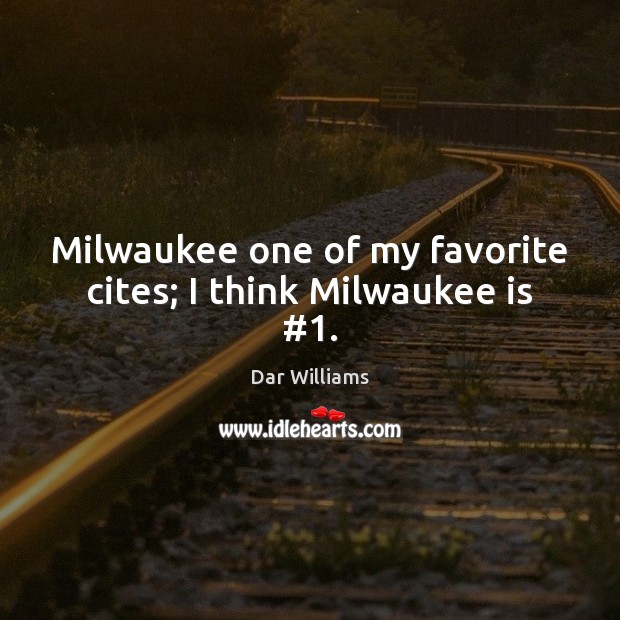 Milwaukee one of my favorite cites; I think Milwaukee is #1. Dar Williams Picture Quote