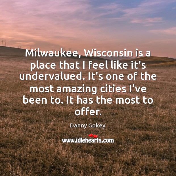 Milwaukee, Wisconsin is a place that I feel like it’s undervalued. It’s Danny Gokey Picture Quote