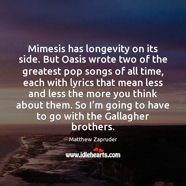Mimesis has longevity on its side. But Oasis wrote two of the Matthew Zapruder Picture Quote