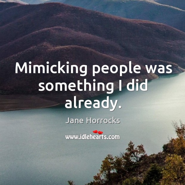Mimicking people was something I did already. Jane Horrocks Picture Quote