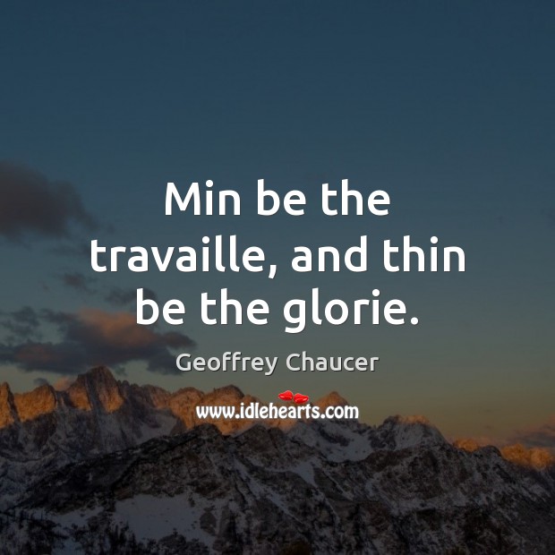 Min be the travaille, and thin be the glorie. Geoffrey Chaucer Picture Quote
