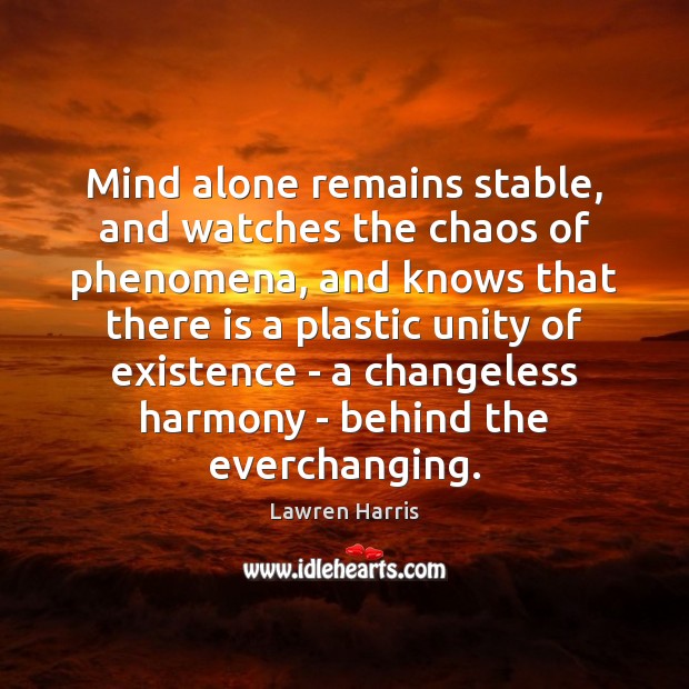 Mind alone remains stable, and watches the chaos of phenomena, and knows Lawren Harris Picture Quote