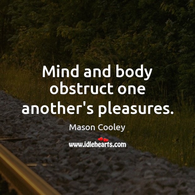 Mind and body obstruct one another’s pleasures. Image