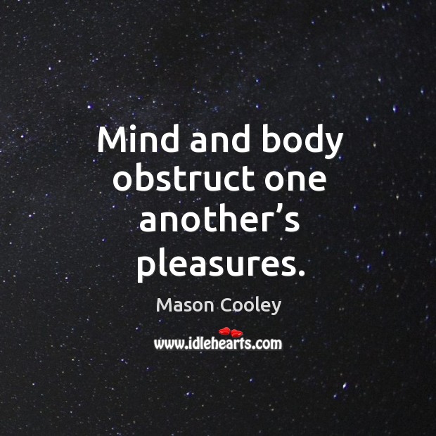 Mind and body obstruct one another’s pleasures. Mason Cooley Picture Quote