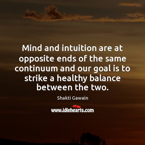 Mind and intuition are at opposite ends of the same continuum and Shakti Gawain Picture Quote