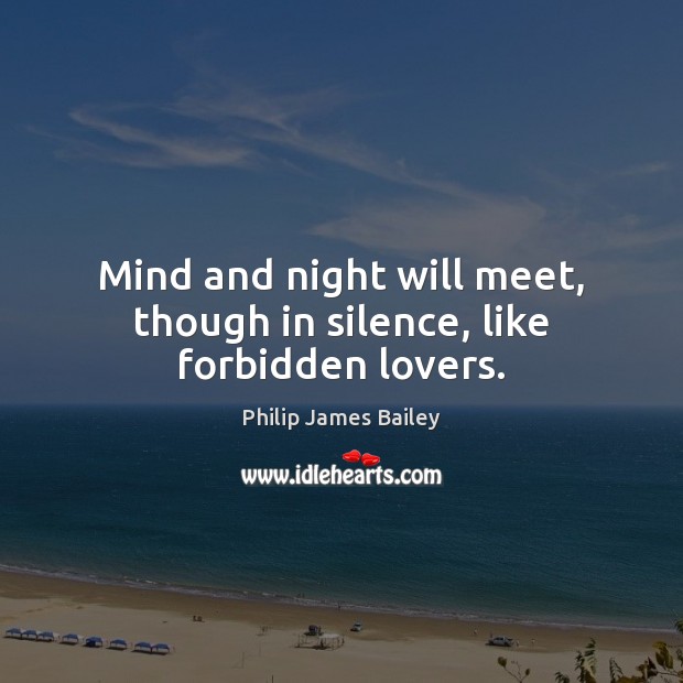 Mind and night will meet, though in silence, like forbidden lovers. Philip James Bailey Picture Quote