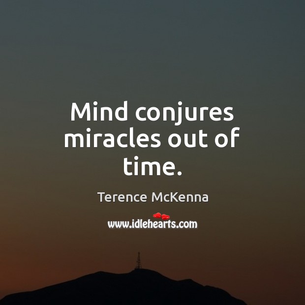 Mind conjures miracles out of time. Terence McKenna Picture Quote