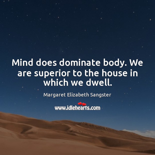 Mind does dominate body. We are superior to the house in which we dwell. Margaret Elizabeth Sangster Picture Quote