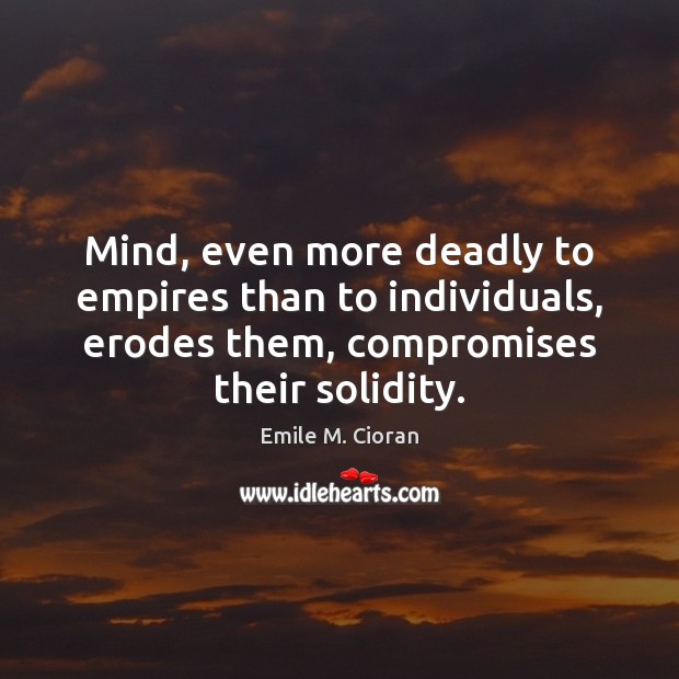 Mind, even more deadly to empires than to individuals, erodes them, compromises Image