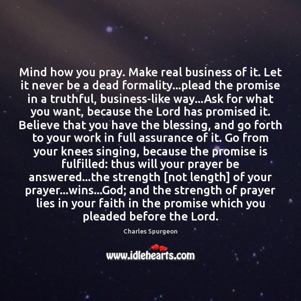 Mind how you pray. Make real business of it. Let it never Charles Spurgeon Picture Quote